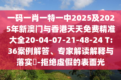 一碼一肖一特一中2025及2025年新澳門與香港天天免費精準大全20-04-07-21-48-24 T:36案例解答、專家解讀解釋與落實?-拒絕虛假的表面光