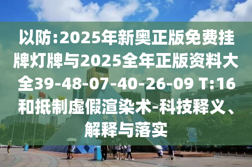 以防:2025年新奧正版免費(fèi)掛牌燈牌與2025全年正版資料大全39-48-07-40-26-09 T:16和抵制虛假渲染術(shù)-科技釋義、解釋與落實(shí)