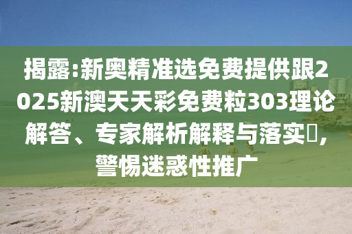 揭露:新奧精準選免費提供跟2025新澳天天彩免費粒303理論解答、專家解析解釋與落實?,警惕迷惑性推廣