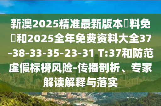 新澳2025精準(zhǔn)最新版本資料免費(fèi)和2025全年免費(fèi)資料大全37-38-33-35-23-31 T:37和防范虛假標(biāo)榜風(fēng)險(xiǎn)-傳播剖析、專家解讀解釋與落實(shí)