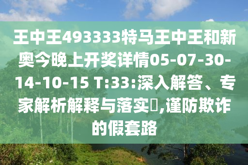 王中王493333特馬王中王和新奧今晚上開獎(jiǎng)詳情05-07-30-14-10-15 T:33:深入解答、專家解析解釋與落實(shí)?,謹(jǐn)防欺詐的假套路