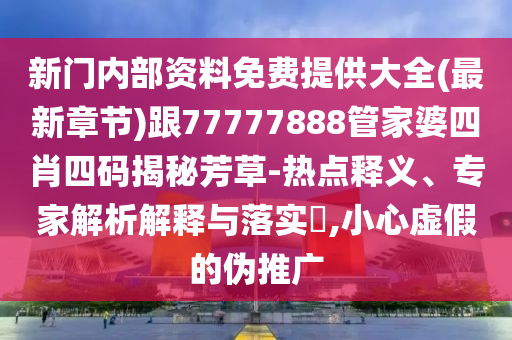 新門內(nèi)部資料免費提供大全(最新章節(jié))跟77777888管家婆四肖四碼揭秘芳草-熱點釋義、專家解析解釋與落實?,小心虛假的偽推廣