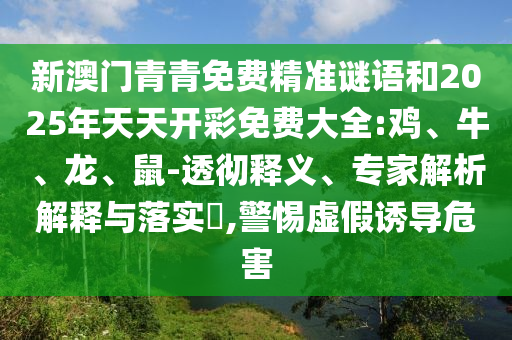 新澳門青青免費精準謎語和2025年天天開彩免費大全:雞、牛、龍、鼠-透徹釋義、專家解析解釋與落實?,警惕虛假誘導(dǎo)危害